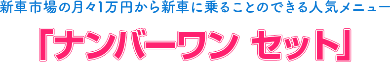 midashi_1 新車市場の月々1万円から新車に乗ることのできる人気メニュー 「ナンバーワン セット」