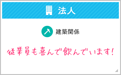 法人, 建築関係, 従業員も喜んで飲んでいます！