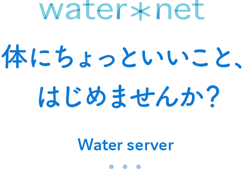 Water net,体にちょっといいこと、はじめませんか？, Water server
